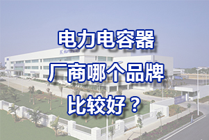 電力電容器廠商哪個品牌比較好？
