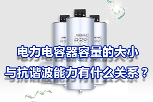 電力電容器的容量的大小與抗諧波能力有什么關(guān)系？