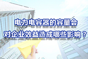 電力電容器的容量會對企業(yè)效益造成哪些影響呢？