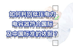 如何判別低壓電力電容器符合國際及中國標準的依據？