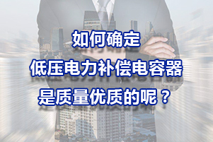 如何確定低壓電力補償電容器是質量優(yōu)質的呢？