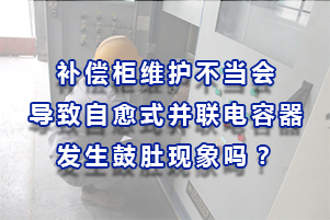 補(bǔ)償柜維護(hù)不當(dāng)導(dǎo)致自愈式并聯(lián)電容器發(fā)生鼓肚現(xiàn)象