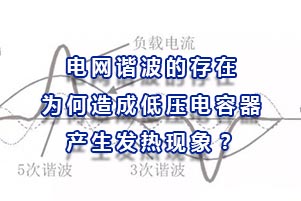 電網(wǎng)諧波的存在為何會(huì)造成低壓電容器產(chǎn)生發(fā)熱現(xiàn)象？