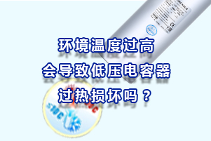 環(huán)境溫度過高會(huì)導(dǎo)致低壓電容器過熱損壞嗎？