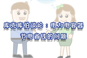 庫(kù)克庫(kù)伯談?wù)?關(guān)于電力電容器節(jié)電省錢(qián)的問(wèn)題