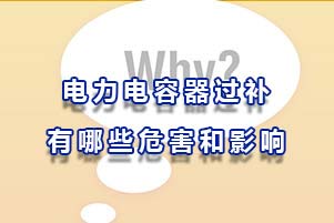 電力電容器過(guò)補(bǔ)有哪些危害和影響？