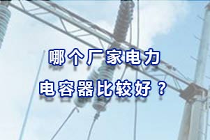 哪個廠家電力電容器比較好？