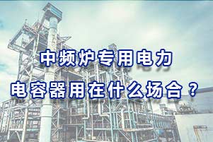 中頻爐專用電力電容器用在什么場合？