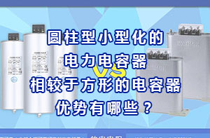 圓柱型小型化的電力電容器相較于方形的電容器優(yōu)勢有哪些？