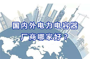 國(guó)內(nèi)外電力電容器廠商哪家好？
