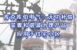 庫克庫伯電氣—無功補(bǔ)償裝置和諧波治理產(chǎn)品應(yīng)用于住宅小區(qū)
