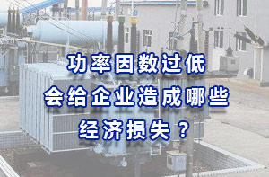 功率因數(shù)過低會(huì)給企業(yè)造成哪些經(jīng)濟(jì)損失？