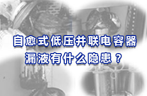 自愈式低壓并聯(lián)電容器漏液有什么隱患？