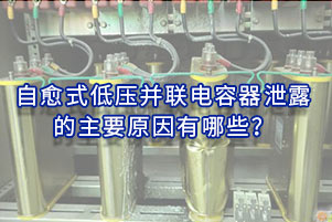 自愈式低壓并聯(lián)電容器泄露的主要原因有哪些？