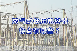 充氣式低壓電容器特點(diǎn)有哪些？