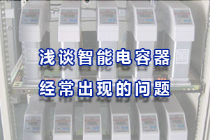 淺談智能電容器的的經(jīng)常出現(xiàn)的問題