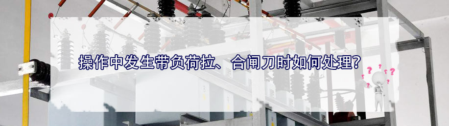 操作中發(fā)生帶負(fù)荷拉、合閘刀時(shí)如何處理？