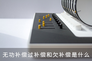 無功補(bǔ)償過補(bǔ)償和欠補(bǔ)償是什么 無功補(bǔ)償過補(bǔ)償和欠補(bǔ)償是什么