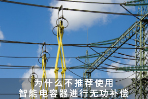為什么不推薦使用智能電容器進(jìn)行無(wú)功補(bǔ)償