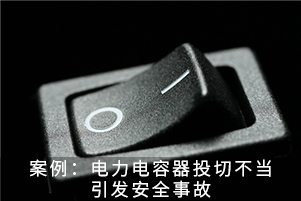 案例：電力電容器投切不當(dāng)引發(fā)安全事故
