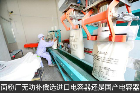 面粉廠無功補償選進口電容器還是國產(chǎn)電容器 面粉廠無功補償選進口電容器還是國產(chǎn)電容器