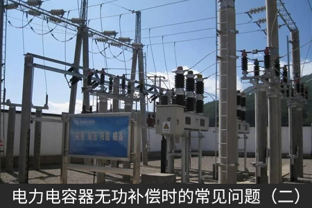 電力電容器無功補(bǔ)償時(shí)的常見問題（二）