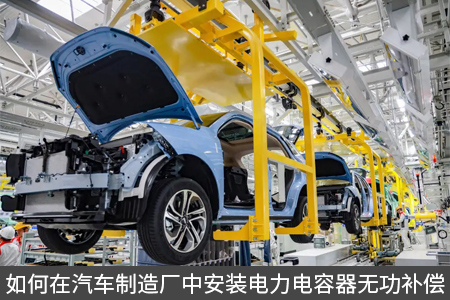 如何在汽車制造廠中安裝電力電容器無功補(bǔ)償