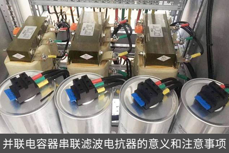 并聯(lián)電容器串聯(lián)濾波電抗器的意義和注意事項