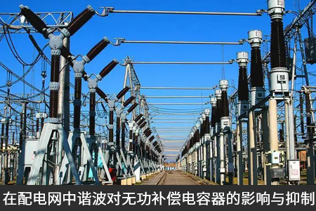 在配電網(wǎng)中諧波對(duì)無功補(bǔ)償電容器的影響與抑制