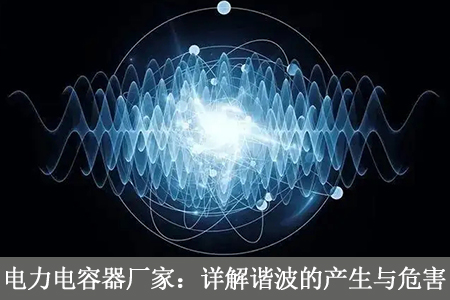 電力電容器廠家：詳解諧波的產(chǎn)生與危害
