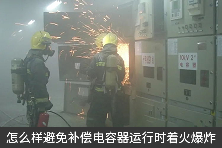 怎么樣避免補(bǔ)償電容器運(yùn)行時(shí)著火爆炸