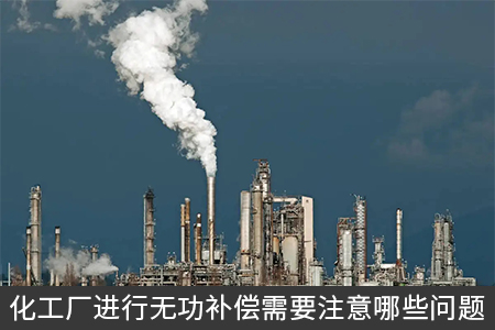 化工廠進(jìn)行無(wú)功補(bǔ)償需要注意哪些問(wèn)題
