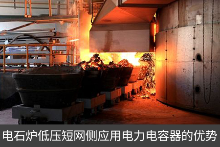 電石爐低壓短網(wǎng)側(cè)應(yīng)用電力電容器的優(yōu)勢(shì)