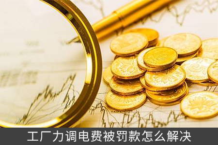 工廠力調(diào)電費被罰款怎么解決