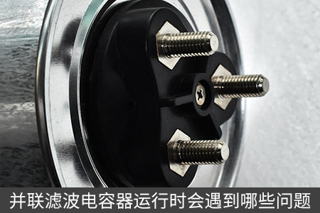 并聯(lián)濾波電容器運行時會遇到哪些問題