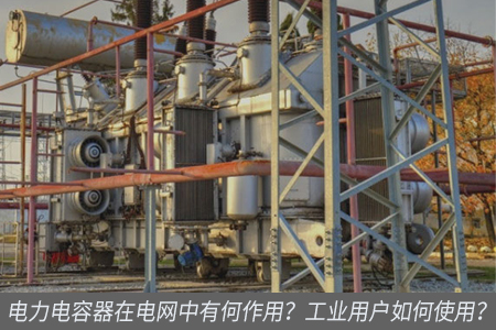 電力電容器在電網(wǎng)中有何作用？工業(yè)用戶如何使用？
