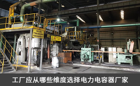 工廠應(yīng)從哪些維度選擇電力電容器廠家