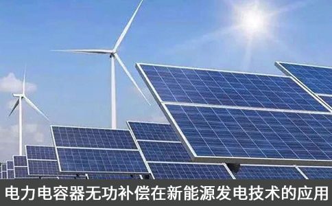 電力電容器無(wú)功補(bǔ)償在新能源發(fā)電技術(shù)的應(yīng)用