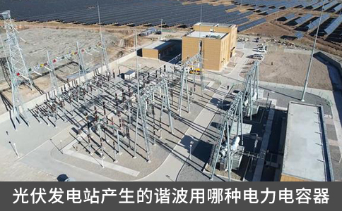 光伏發(fā)電站產(chǎn)生的諧波用哪種電力電容器
