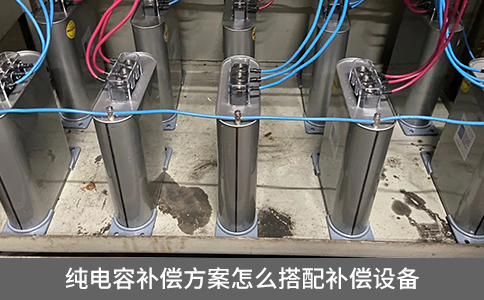 純電容補償方案怎么搭配補償設(shè)備