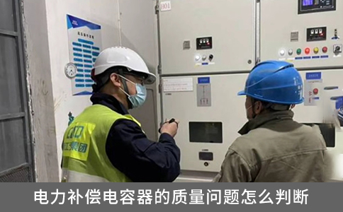 電力補(bǔ)償電容器的質(zhì)量問題怎么判斷？