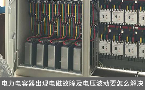 電力電容器出現(xiàn)電磁故障及電壓波動要怎么解決