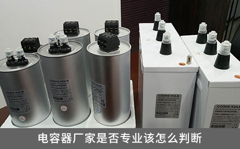 電容器廠家是否專業(yè)該怎么判斷？