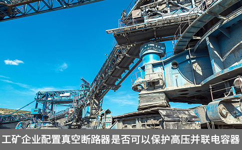 工礦企業(yè)配置真空斷路器是否可以保護高壓并聯(lián)電容器