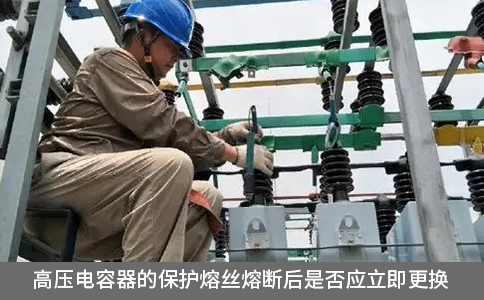 高壓電容器的保護(hù)熔絲熔斷后是否應(yīng)立即更換