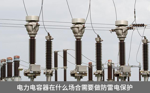 電力電容器在什么場(chǎng)合需要做防雷電保護(hù)