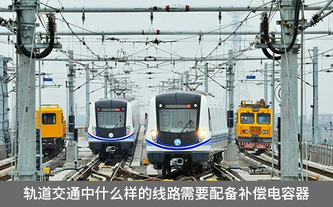 軌道交通中什么樣的線路需要配備補(bǔ)償電容器