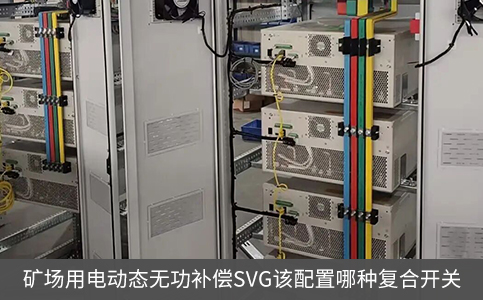 礦場用電動(dòng)態(tài)無功補(bǔ)償SVG該配置哪種復(fù)合開關(guān)