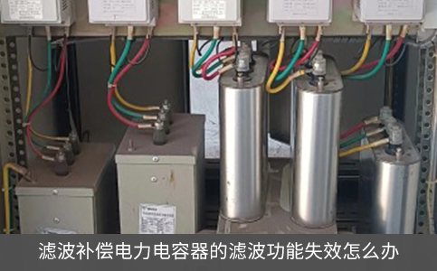 濾波補償電力電容器的濾波功能失效怎么辦