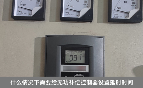 什么情況下需要給無功補償控制器設(shè)置延時時間